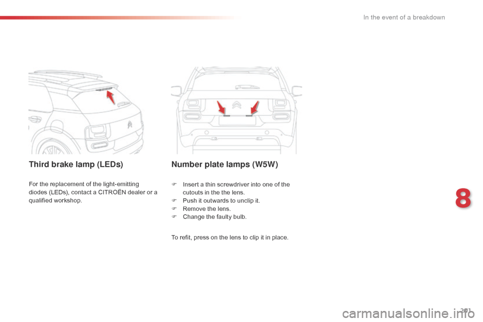 Citroen C4 CACTUS RHD 2015 1.G Owners Manual 201
Third brake lamp (LEDs)Number plate lamps (W5W)
To refit, press on the lens to clip it in place.
F
 In
sert
 a t
hin
 s
crewdriver
 i
nto
 o
ne
 o
f
 t
he
 cu
touts
 i
Citroen C4 CACTUS RHD 2015 1.G Owners Manual 201
Third brake lamp (LEDs)Number plate lamps (W5W)
To refit, press on the lens to clip it in place.
F
 In
sert
 a t
hin
 s
crewdriver
 i
nto
 o
ne
 o
f
 t
he
 cu
touts
 i