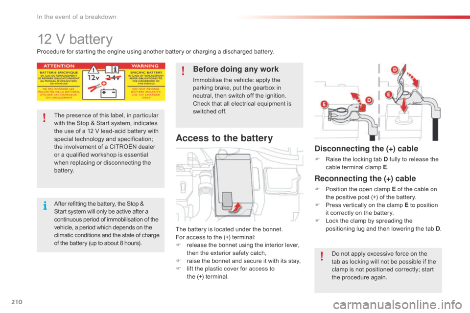 Citroen C4 CACTUS RHD 2015 1.G Owners Manual 210
12 V battery
The battery is located under the bonnet.
Fo r a ccess t o t he ( +) t erminal:
F
 re

lease
 t
 he
 b
 onnet
 u
 sing
 t
 he
 i
 nterior
 l
 ever,
 th

en
 t
 he