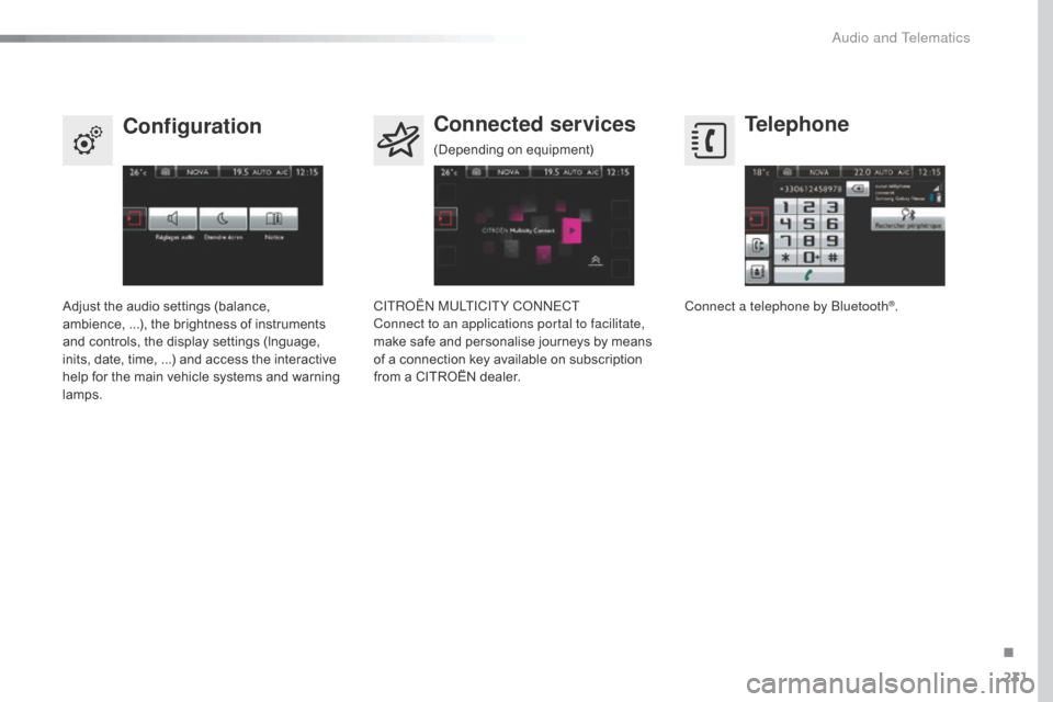 Citroen C4 CACTUS RHD 2015 1.G Owners Manual 231
Telephone
Configuration Connected services
Connect a telephone by Bluetooth®.
Adjust t
he a
udio s
ettings (
balance, am
bience, ...), t
he b
rightness o
f i
nstruments an

d
 c

ontr
