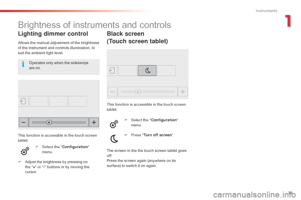 Citroen C4 CACTUS RHD 2015 1.G Service Manual 39
Brightness of instruments and controls
Lighting dimmer control
Allows the manual adjustment of the brightness of the i nstrument a nd c ontrols i llumination, t o su

it
 t
 he
�