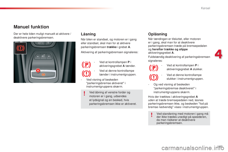 CITROEN C5 2015 InstruktionsbØger (in Danish) 103
C5_da_Chap04_conduite_ed01-2014
Manuel funktion
Låsning
når bilen er standset, og motoren er i gang
eller standset, skal man for at aktivere
parkeringsbremsen trække i grebet A.
Aktivering af CITROEN C5 2015 InstruktionsbØger (in Danish) 103
C5_da_Chap04_conduite_ed01-2014
Manuel funktion
Låsning
når bilen er standset, og motoren er i gang
eller standset, skal man for at aktivere
parkeringsbremsen trække i grebet A.
Aktivering af
