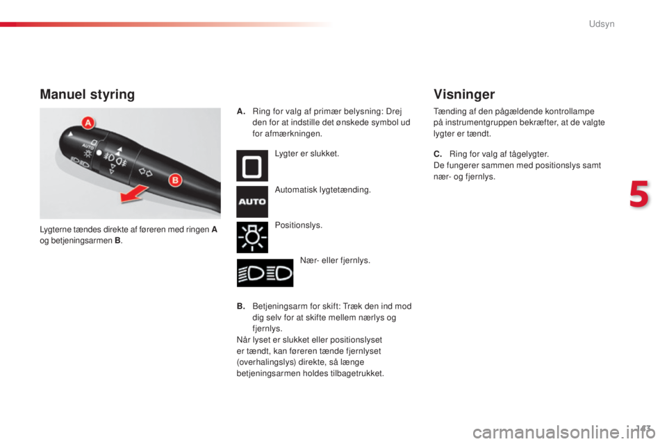 CITROEN C5 2015 InstruktionsbØger (in Danish) 143
C5_da_Chap05_visibilite_ed01-2014
Manuel styring
Lygter er slukket.
Automatisk lygtetænding.
Positionslys.
nær
- eller fjernlys.
B.
b
e
tjeningsarm for skift: t
r
æk den ind mod
dig sel CITROEN C5 2015 InstruktionsbØger (in Danish) 143
C5_da_Chap05_visibilite_ed01-2014
Manuel styring
Lygter er slukket.
Automatisk lygtetænding.
Positionslys.
nær
- eller fjernlys.
B.
b
e
tjeningsarm for skift: t
r
æk den ind mod
dig sel