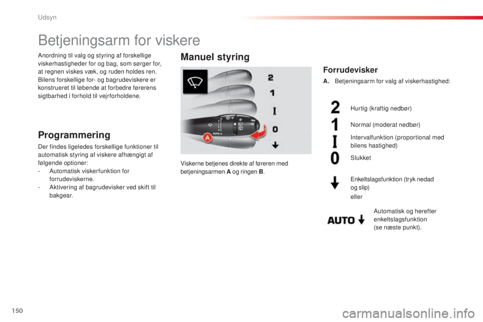 CITROEN C5 2015  InstruktionsbØger (in Danish) 150
C5_da_Chap05_visibilite_ed01-2014
betjeningsarm for viskere
Programmering
Der findes ligeledes forskellige funktioner til 
automatisk styring af viskere afhængigt af 
følgende optioner:
- 
A
 ut