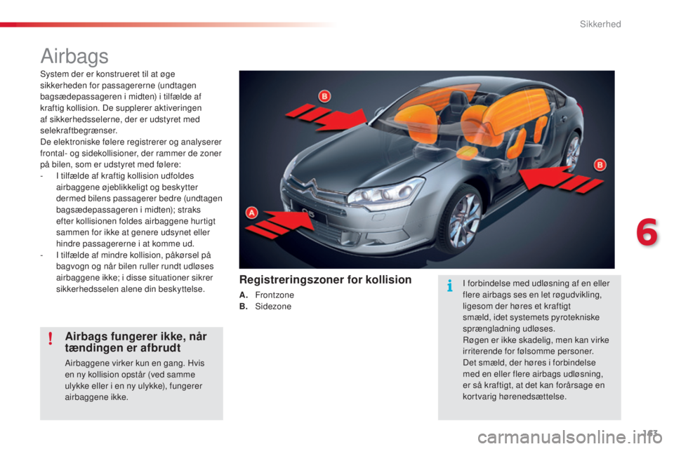 CITROEN C5 2015 InstruktionsbØger (in Danish) 163
C5_da_Chap06_securite_ed01-2014
Airbags
system der er konstrueret til at øge
sikkerheden for passagererne (undtagen
bagsædepassageren i midten) i tilfælde af
kraftig kollision. De supplerer CITROEN C5 2015 InstruktionsbØger (in Danish) 163
C5_da_Chap06_securite_ed01-2014
Airbags
system der er konstrueret til at øge
sikkerheden for passagererne (undtagen
bagsædepassageren i midten) i tilfælde af
kraftig kollision. De supplerer