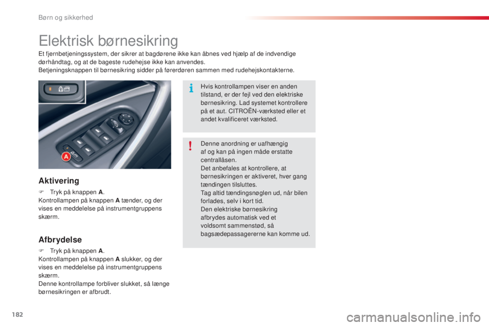 CITROEN C5 2015  InstruktionsbØger (in Danish) 182
C5_da_Chap07_securite-enfant_ed01-2014
Elektrisk børnesikring
Aktivering
F  tryk på knappen A.ko
ntrollampen på knappen A tænder, og der 
vises en meddelelse på instrumentgruppens 
skærm. Et