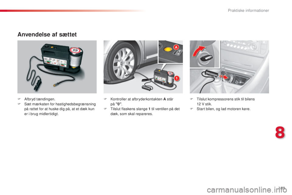 CITROEN C5 2015  InstruktionsbØger (in Danish) 189
C5_da_Chap08_information_ed01-2014
Anvendelse af sættet
F Afbryd tændingen.
F  s æt mærkaten for hastighedsbegrænsning 
på rattet for at huske dig på, at et dæk kun 
er i brug midlertidigt