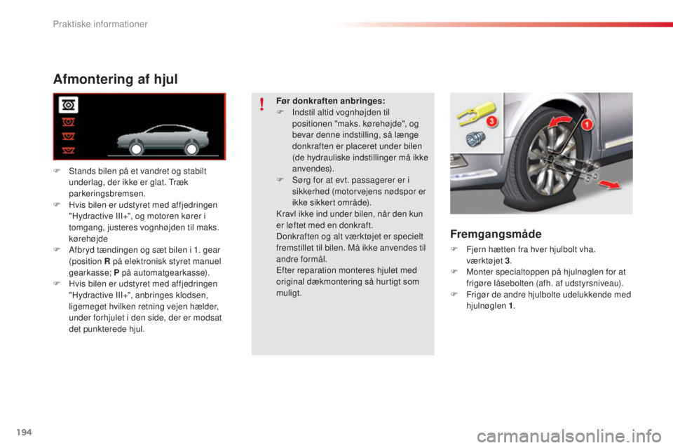 CITROEN C5 2015  InstruktionsbØger (in Danish) 194
C5_da_Chap08_information_ed01-2014
Afmontering af hjul
F  stands bilen på et vandret og stabilt underlag, der ikke er glat.  tr æk 
parkeringsbremsen.
F
 
H
 vis bilen er udstyret med affjedring