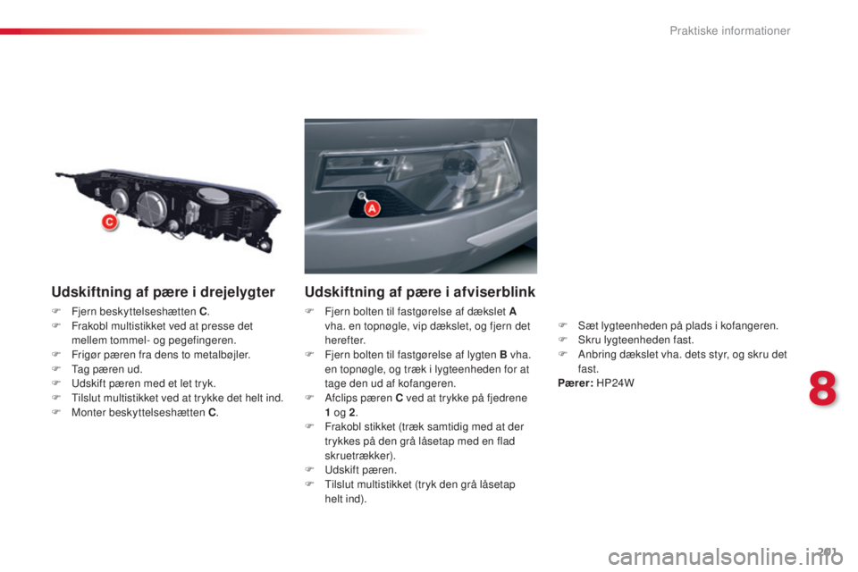 CITROEN C5 2015  InstruktionsbØger (in Danish) 201
C5_da_Chap08_information_ed01-2014
Udskiftning af pære i drejelygter
F Fjern beskyttelseshætten C.
F  F rakobl multistikket ved at presse det 
mellem tommel- og pegefingeren.
F
 
F
 rigør pære