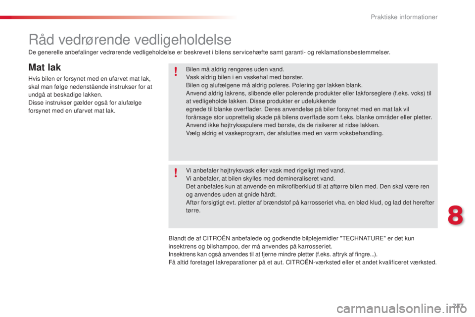 CITROEN C5 2015  InstruktionsbØger (in Danish) 227
C5_da_Chap08_information_ed01-2014
Mat lak
Hvis bilen er forsynet med en ufarvet mat lak, 
skal man følge nedenstående instrukser for at 
undgå at beskadige lakken.
Disse instrukser gælder ogs