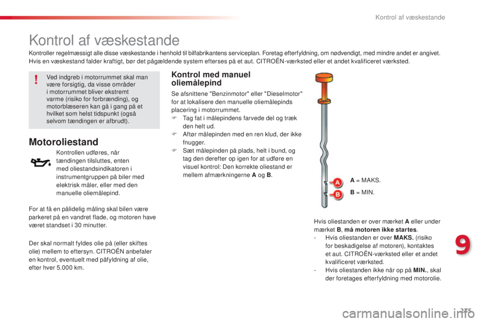 CITROEN C5 2015  InstruktionsbØger (in Danish) 235
C5_da_Chap09_verification_ed01-2014
kontrol af væskestande
Motoroliestand
kontrollen udføres, når 
tændingen tilsluttes, enten 
med oliestandsindikatoren i 
instrumentgruppen på biler med 
el