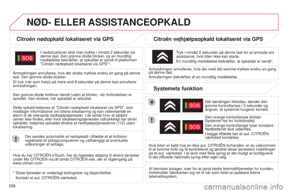 CITROEN C5 2015  InstruktionsbØger (in Danish) 258
C5_da_Chap11a_btA_ed01-2014
NøD- ELLER ASSIST ANCEOPKALD
Citroën nødopkald lokaliseret via GPS
I nødsituationer skal man trykke i mindst 2 sekunder på 
denne tast. Den grønne diode blinker ,