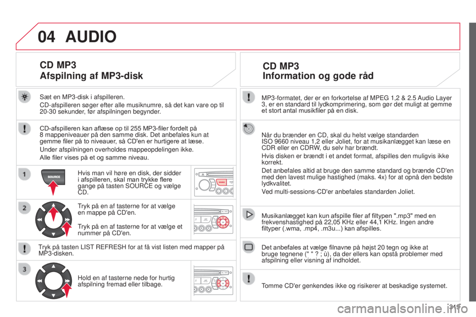 CITROEN C5 2015  InstruktionsbØger (in Danish) 04
319
C5_da_Chap11c_rD45_ed01_2014
MP3-formatet, der er en forkortelse af MPEg 1,2 & 2.5 Audio Layer 
3, er en standard til lydkomprimering, som gør det muligt at gemme 
et
	 stort 	 antal 	 musikfi