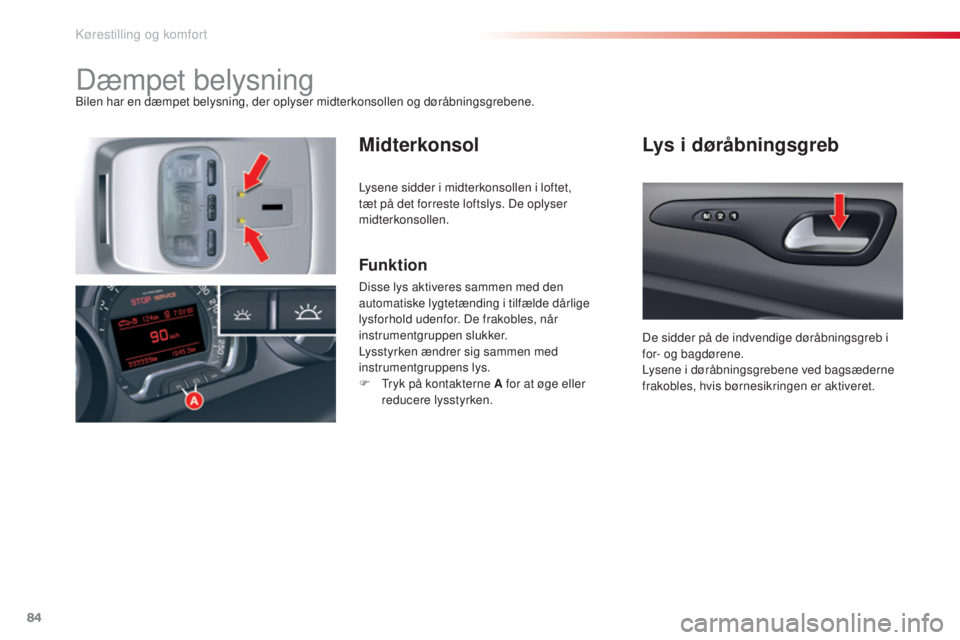 CITROEN C5 2015 InstruktionsbØger (in Danish) 84
C5_da_Chap03_ergo-et-confort_ed01-2014
Dæmpet belysningbilen har en dæmpet belysning, der oplyser midterkonsollen og døråbningsgrebene.
MidterkonsolLys i døråbningsgreb
Funktion
Disse lys akt CITROEN C5 2015 InstruktionsbØger (in Danish) 84
C5_da_Chap03_ergo-et-confort_ed01-2014
Dæmpet belysningbilen har en dæmpet belysning, der oplyser midterkonsollen og døråbningsgrebene.
MidterkonsolLys i døråbningsgreb
Funktion
Disse lys akt