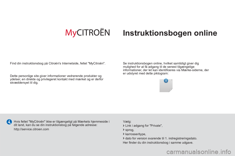 CITROEN C5 2014  InstruktionsbØger (in Danish)   Instruktionsbogen online
 
 
Se instruktionsbogen online, hvilket samtidigt giver dig 
mulighed for at få adgang til de senest tilgængelige 
informationer, der let kan identiﬁ ceres via Mærke-s