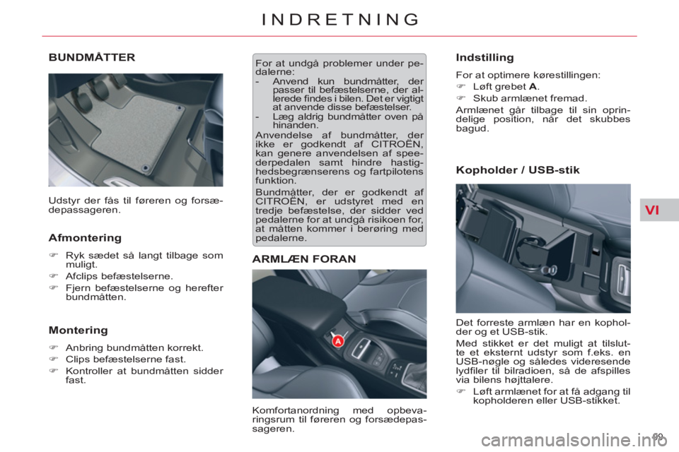 CITROEN C5 2014  InstruktionsbØger (in Danish) VI
99 
INDRETNING
BUNDMÅTTER
   
Afmontering 
 
 
 
�) 
  Ryk sædet så langt tilbage som 
muligt. 
   
�) 
 Afclips befæstelserne. 
   
�) 
  Fjern befæstelserne og herefter 
bundmåtten.  
 
 
 