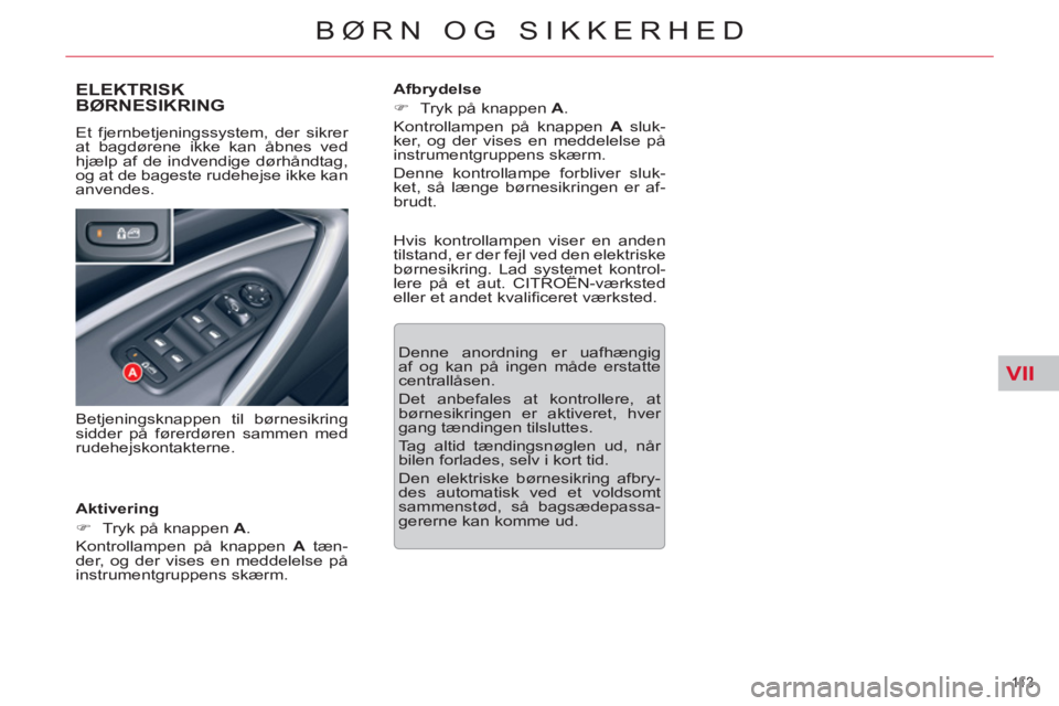 CITROEN C5 2014  InstruktionsbØger (in Danish) VII
11 3  
BØRN OG SIKKERHED
ELEKTRISK 
BØRNESIKRING
   
Aktivering 
   
 
�) 
  Tryk på knappen  A 
.  
  Kontrollampen på knappen  A 
 tæn-
der, og der vises en meddelelse på 
instrumentgruppe
