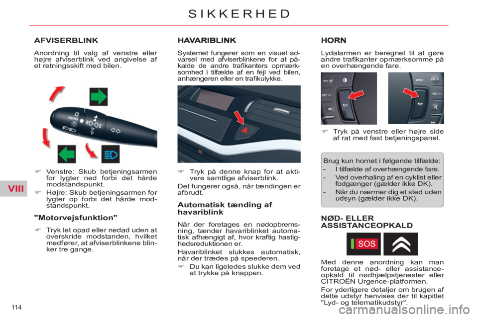 CITROEN C5 2014  InstruktionsbØger (in Danish) VIII
114 
SIKKERHED
AFVISERBLINK
   
 
�) 
  Venstre: Skub betjeningsarmen 
for lygter ned forbi det hårde 
modstandspunkt. 
   
�) 
  Højre: Skub betjeningsarmen for 
lygter op forbi det hårde mod