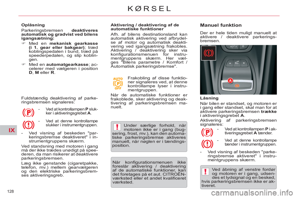CITROEN C5 2014  InstruktionsbØger (in Danish) IX!
!
128 
KØRSEL
   
Oplåsning 
  Parkeringsbremsen  deaktiveres 
automatisk og gradvist ved bilens 
igangsætning: 
 
   
 
�) 
 Med en  mekanisk gearkasse 
(i 1. gear eller bakgear) 
; træd 
kob
