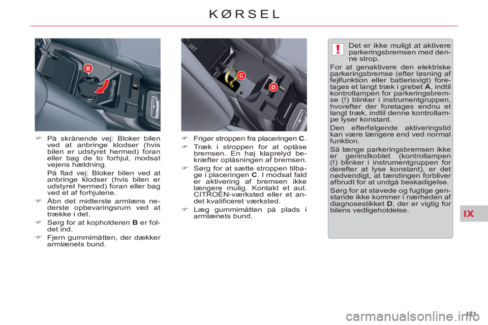 CITROEN C5 2014  InstruktionsbØger (in Danish) IX
!
131 
KØRSEL
   
�) 
  På skrånende vej: Bloker bilen 
ved at anbringe klodser (hvis 
bilen er udstyret hermed) foran 
eller bag de to forhjul, modsat 
vejens hældning.  
 På ﬂ ad vej: Blok