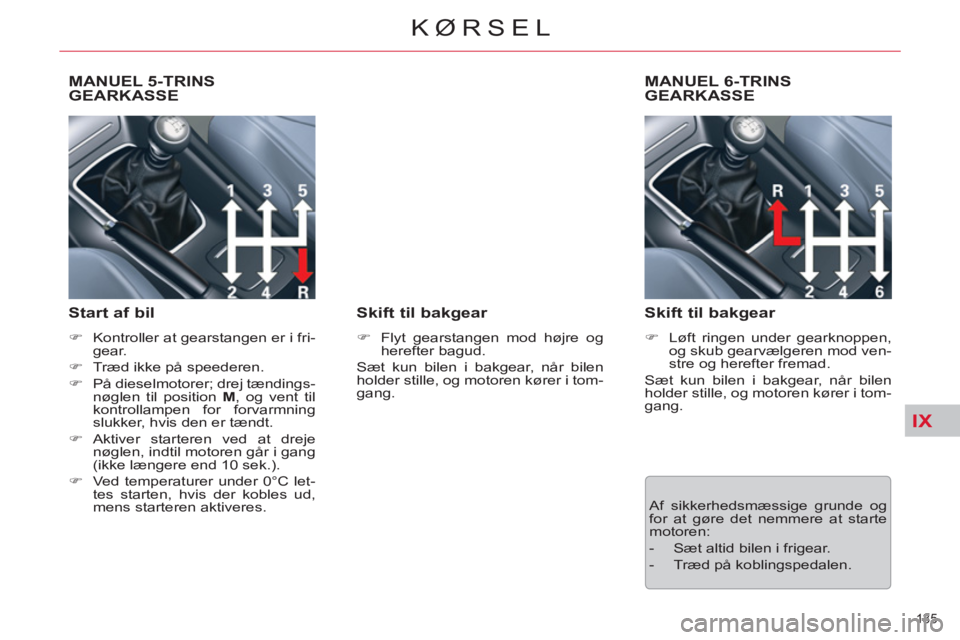 CITROEN C5 2014  InstruktionsbØger (in Danish) IX
135 
KØRSEL
   
 
 
 
 
 
MANUEL 5-TRINS GEARKASSE 
   
Start af bil 
 
 
 
�) 
  Kontroller at gearstangen er i fri-
gear. 
   
�) 
  Træd ikke på speederen. 
   
�) 
  På dieselmotorer; drej 