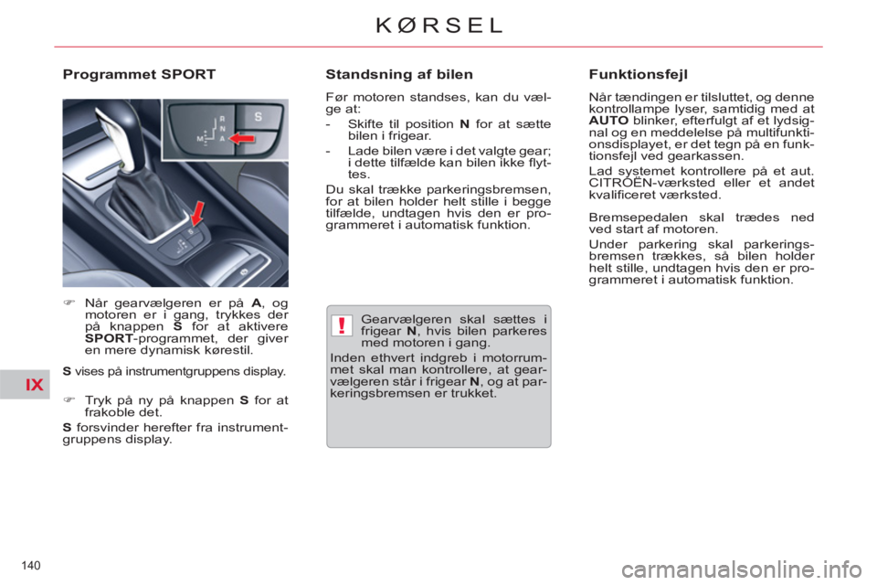 CITROEN C5 2014  InstruktionsbØger (in Danish) IX
!
140 
KØRSEL
   
Gearvælgeren skal sættes i 
frigear  N 
, hvis bilen parkeres 
med motoren i gang. 
  Inden ethvert indgreb i motorrum-
met skal man kontrollere, at gear-
vælgeren står i fri