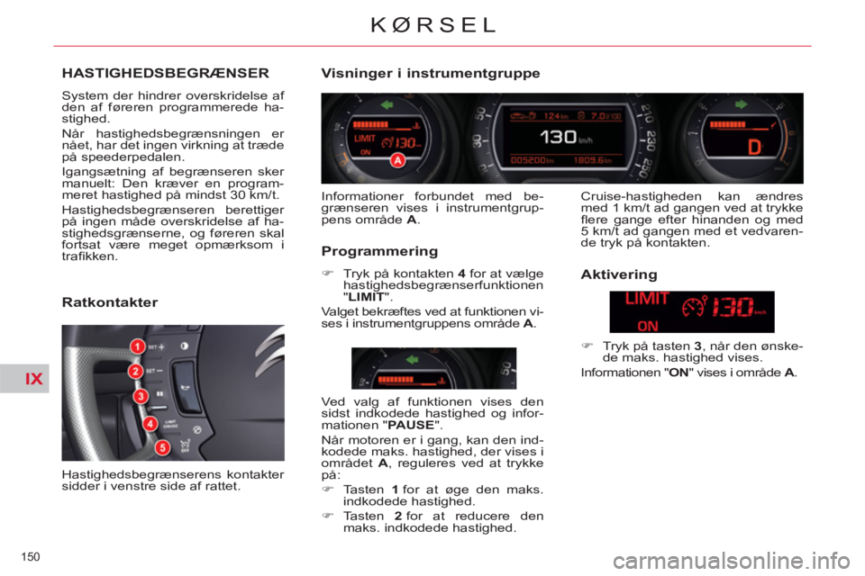 CITROEN C5 2014 InstruktionsbØger (in Danish) IX
150
KØRSEL
HASTIGHEDSBEGRÆNSER
System der hindrer overskridelse af
den af føreren programmerede ha-
stighed.
Når hastighedsbegrænsningen er
nået, har det ingen virkning at træde
p CITROEN C5 2014 InstruktionsbØger (in Danish) IX
150
KØRSEL
HASTIGHEDSBEGRÆNSER
System der hindrer overskridelse af
den af føreren programmerede ha-
stighed.
Når hastighedsbegrænsningen er
nået, har det ingen virkning at træde
p
