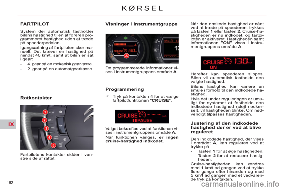 CITROEN C5 2014 InstruktionsbØger (in Danish) IX
152
KØRSEL
FARTPILOT
System der automatisk fastholder
bilens hastighed til en af føreren pro-
grammeret hastighed uden at træde
på speederpedalen.
Igangsætning af fartpiloten sker ma- CITROEN C5 2014 InstruktionsbØger (in Danish) IX
152
KØRSEL
FARTPILOT
System der automatisk fastholder
bilens hastighed til en af føreren pro-
grammeret hastighed uden at træde
på speederpedalen.
Igangsætning af fartpiloten sker ma-