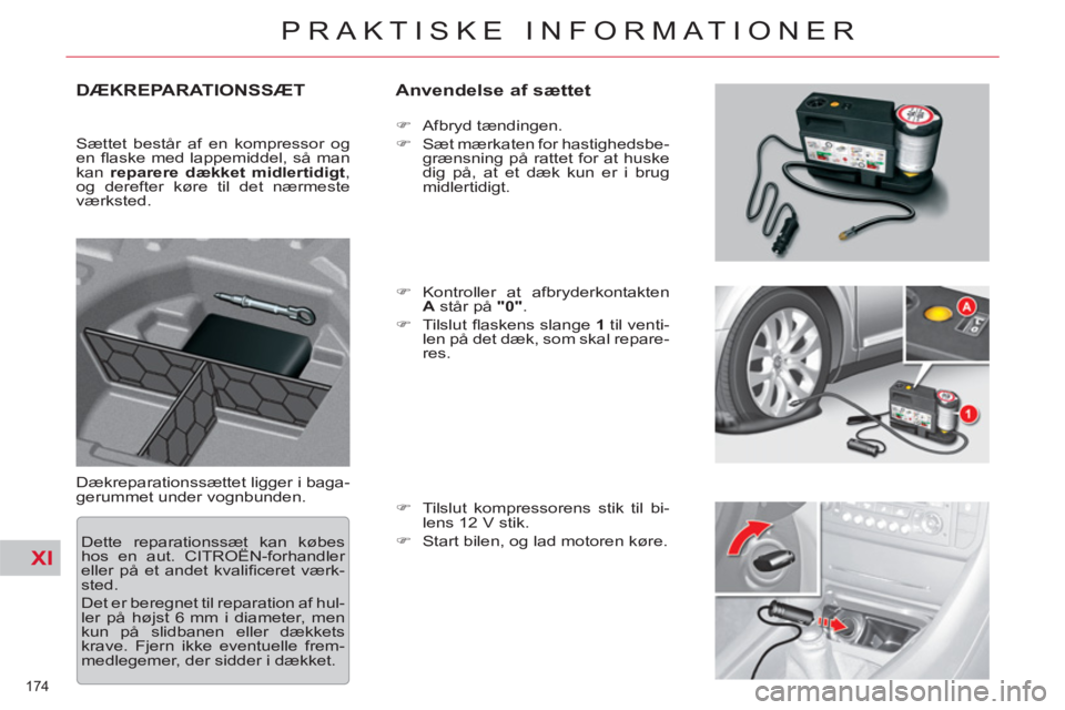 CITROEN C5 2014  InstruktionsbØger (in Danish) XI
174 
PRAKTISKE INFORMATIONER
DÆKREPARATIONSSÆT   
Anvendelse af sættet 
 
Dækreparationssættet ligger i baga-
gerummet under vognbunden.    
 
�) 
 Afbryd tændingen. 
   
�) 
  Sæt mærkaten