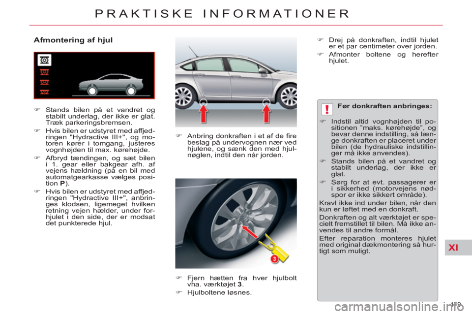 CITROEN C5 2014  InstruktionsbØger (in Danish) XI
!
179 
PRAKTISKE INFORMATIONER
   
 
 
 
 
 
 
 
 
 
 
 
Afmontering af hjul 
 
 
 
�) 
  Stands bilen på et vandret og 
stabilt underlag, der ikke er glat. 
Træk parkeringsbremsen. 
   
�) 
  Hv