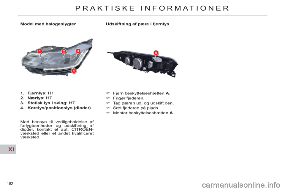 CITROEN C5 2014  InstruktionsbØger (in Danish) XI
182 
PRAKTISKE INFORMATIONER
   
Udskiftning af pære i fjernlys 
   
 
�) 
  Fjern beskyttelseshætten  A 
. 
   
�) 
 Frigør fjederen. 
   
�) 
  Tag pæren ud, og udskift den. 
   
�) 
  Sæt f