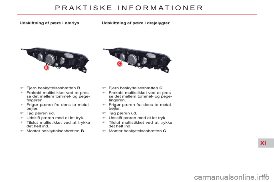 CITROEN C5 2014  InstruktionsbØger (in Danish) XI
183 
PRAKTISKE INFORMATIONER
   
Udskiftning af pære i nærlys 
   
 
�) 
  Fjern beskyttelseshætten  B 
. 
   
�) 
  Frakobl multistikket ved at pres-
se det mellem tommel- og pege-
ﬁ ngeren. 