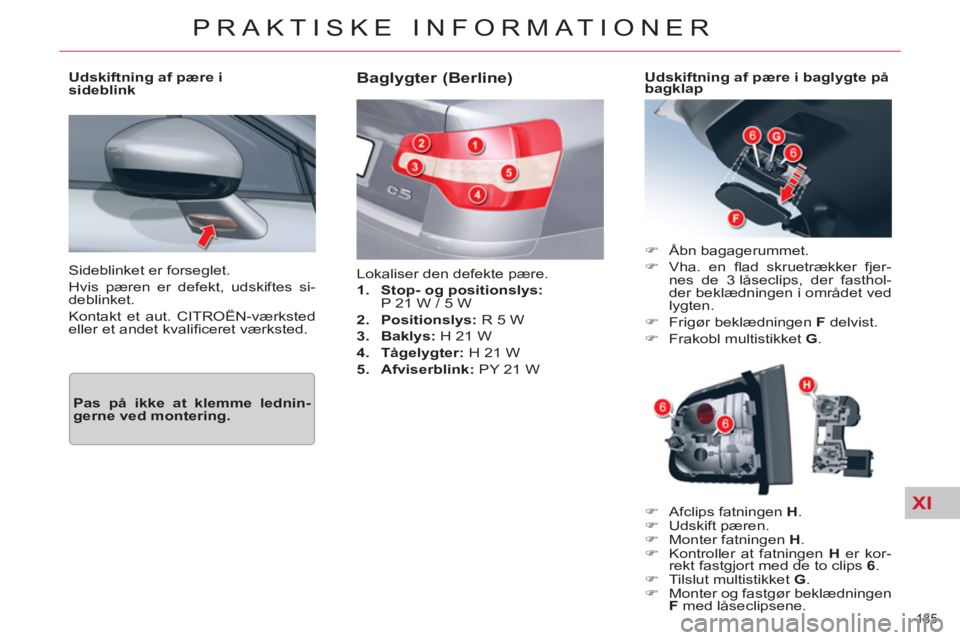 CITROEN C5 2014  InstruktionsbØger (in Danish) XI
185 
PRAKTISKE INFORMATIONER
  Sideblinket er forseglet. 
  Hvis pæren er defekt, udskiftes si-
deblinket. 
  Kontakt et aut. CITROËN-værksted 
eller et andet kvaliﬁ ceret værksted.  
     
U