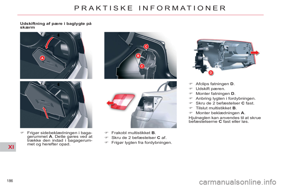 CITROEN C5 2014  InstruktionsbØger (in Danish) XI
186 
PRAKTISKE INFORMATIONER
   
Udskiftning af pære i baglygte på 
skærm 
   
 
�) 
  Frigør sidebeklædningen i baga-
gerummet  A 
. Dette gøres ved at 
trække den indad i bagagerum-
met og