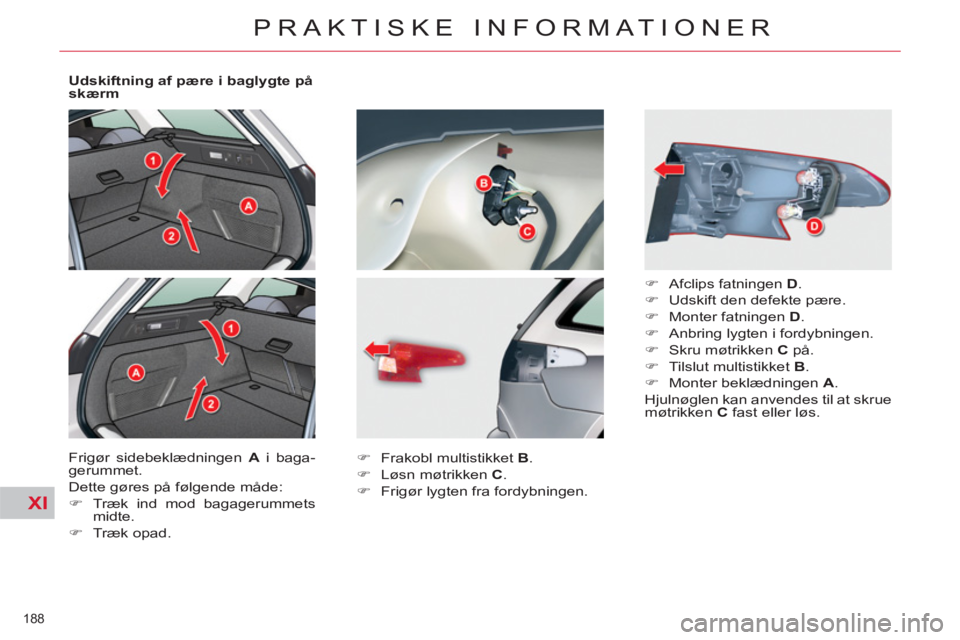 CITROEN C5 2014  InstruktionsbØger (in Danish) XI
188 
PRAKTISKE INFORMATIONER
   
Udskiftning af pære i baglygte på 
skærm 
  Frigør sidebeklædningen  A 
 i baga-
gerummet. 
  Dette gøres på følgende måde: 
   
 
�) 
  Træk ind mod baga