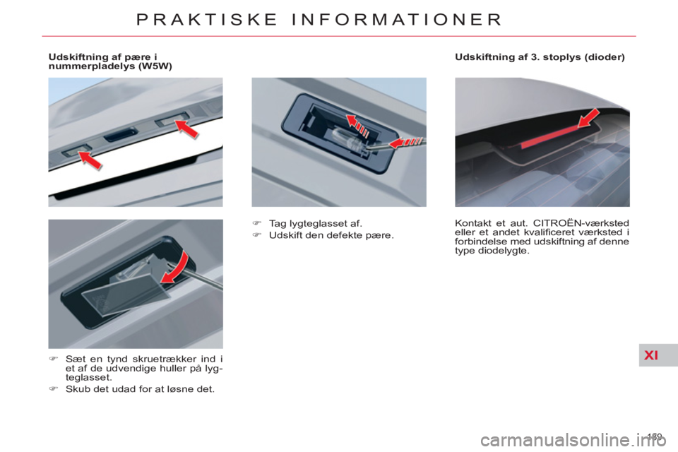 CITROEN C5 2014  InstruktionsbØger (in Danish) XI
189 
PRAKTISKE INFORMATIONER
   
 
 
 
 
 
 
Udskiftning af pære i 
nummerpladelys (W5W)  
   
 
�) 
  Sæt en tynd skruetrækker ind i 
et af de udvendige huller på lyg-
teglasset. 
   
�) 
  Sk