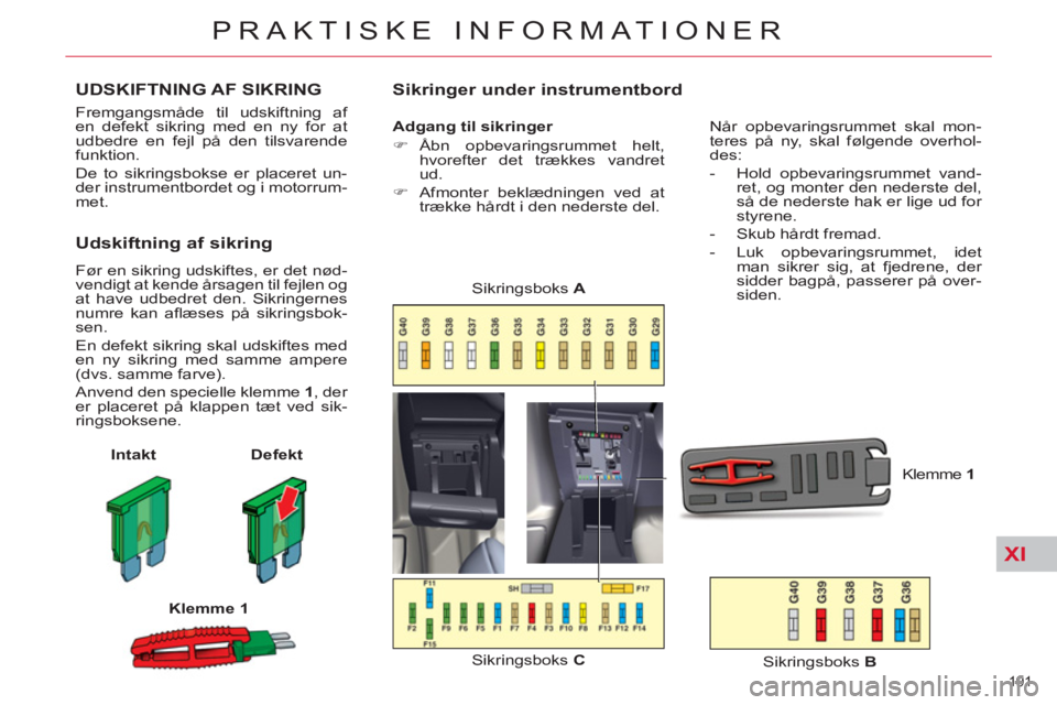 CITROEN C5 2014  InstruktionsbØger (in Danish) XI
191 
PRAKTISKE INFORMATIONER
UDSKIFTNING AF SIKRING
  Fremgangsmåde til udskiftning af 
en defekt sikring med en ny for at 
udbedre en fejl på den tilsvarende 
funktion. 
  De to sikringsbokse er