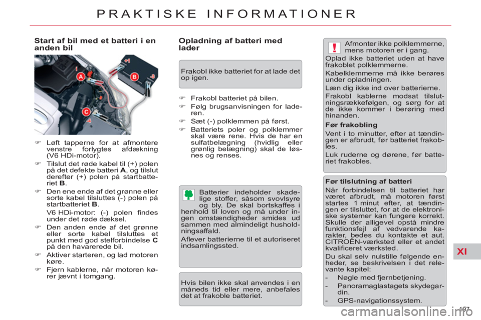 CITROEN C5 2014  InstruktionsbØger (in Danish) XI
!
197 
PRAKTISKE INFORMATIONER
   
Start af bil med et batteri i en 
anden bil 
   
 
�) 
  Løft tapperne for at afmontere 
venstre forlygtes afdækning 
(V6 HDi-motor). 
   
�) 
  Tilslut det rø