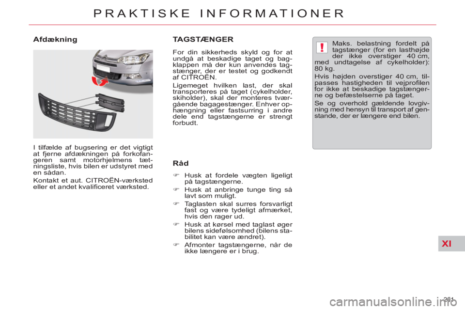 CITROEN C5 2014  InstruktionsbØger (in Danish) XI
!
201 
PRAKTISKE INFORMATIONER
TAGSTÆNGER
   
For din sikkerheds skyld og for at 
undgå at beskadige taget og bag-
klappen må der kun anvendes tag-
stænger, der er testet og godkendt 
af CITRO