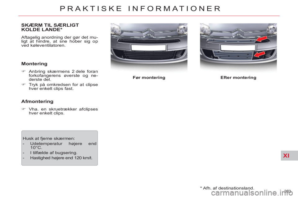 CITROEN C5 2014  InstruktionsbØger (in Danish) XI
203 
PRAKTISKE INFORMATIONER
   
*   
Afh. af destinationsland.  
SKÆRM TIL SÆRLIGT 
KOLDE LANDE *  
 
Aftagelig anordning der gør det mu-
ligt at hindre, at sne hober sig op 
ved køleventilato