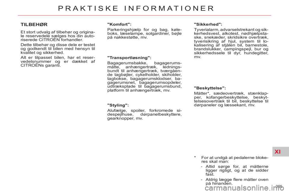 CITROEN C5 2014  InstruktionsbØger (in Danish) XI
205 
PRAKTISKE INFORMATIONER
   
*  
  For at undgå at pedalerne bloke-
res skal man: 
   
 
-  Altid sørge for, at måtterne 
ligger rigtigt, og at de sidder 
fast. 
   
-  Aldrig lægge ﬂ ere