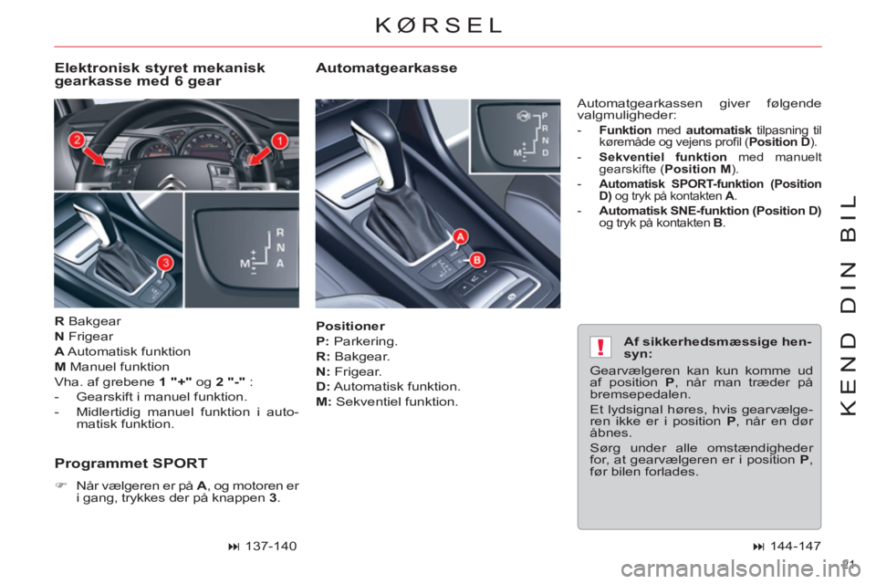 CITROEN C5 2014  InstruktionsbØger (in Danish) !
21 
KEND DIN BIL
   
Positioner 
 
   
P: 
 Parkering. 
   
R: 
 Bakgear. 
   
N: 
 Frigear. 
   
D: 
 Automatisk  funktion. 
   
M: 
 Sekventiel funktion.   Automatgearkassen giver følgende 
valgm