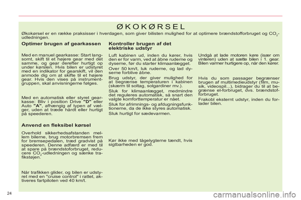 CITROEN C5 2014  InstruktionsbØger (in Danish) 24 
ØKOKØRSEL 
   
Optimer brugen af gearkassen 
 
 
Med en manuel gearkasse: Start lang-
somt, skift til et højere gear med det 
samme, og gear derefter hurtigt op 
under kørslen. Hvis bilen er u