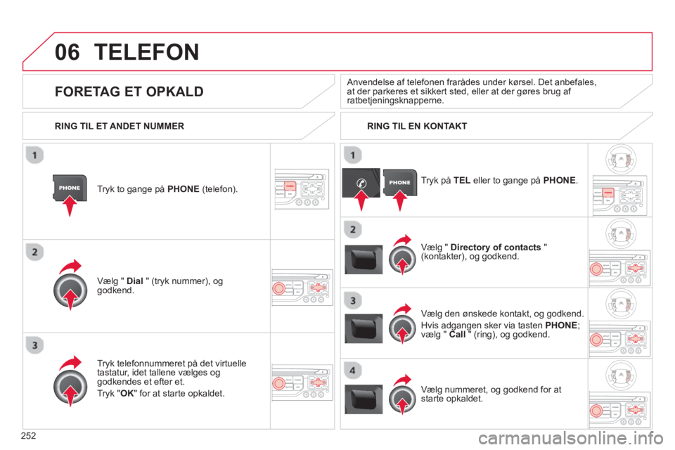 CITROEN C5 2014  InstruktionsbØger (in Danish) 252
06TELEFON 
Tryk to gange på PHONE 
 (telefon).
Væl
g " Dial   " (tryk nummer), oggodkend.Vælg " 
Directory of contacts 
 " (kontakter), og godkend.
Tr
yk telefonnummeret på det virtuelle 
tast