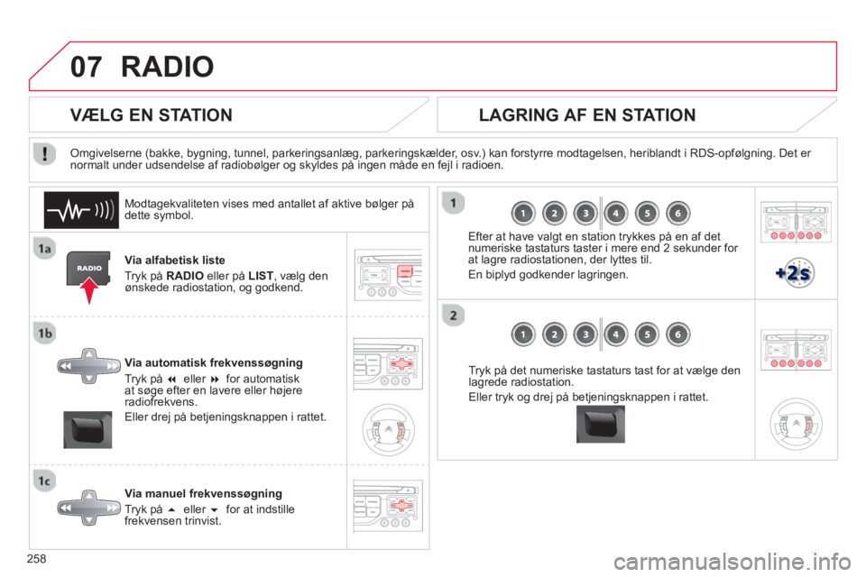 CITROEN C5 2014  InstruktionsbØger (in Danish) 258
07RADIO 
Via alfabetisk liste
Tr
yk på RADIO 
 eller på  LIST 
, vælg denønskede radiostation, og godkend.  
Via automatisk frekvenssøgning
Tryk på �eller �for automatiskat søge efter en 