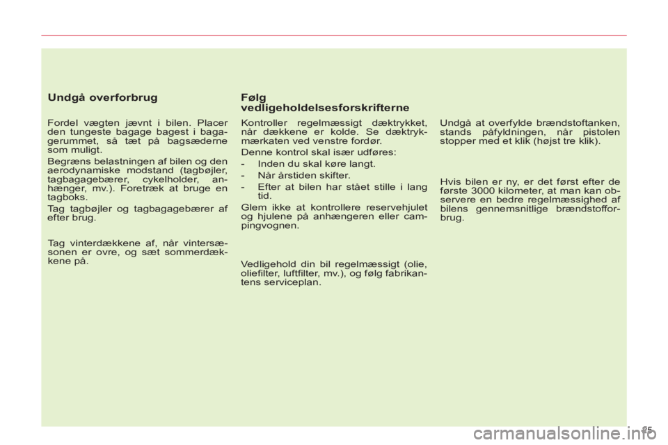 CITROEN C5 2014  InstruktionsbØger (in Danish) 25 
   
Undgå overforbrug 
 
 
Fordel vægten jævnt i bilen. Placer 
den tungeste bagage bagest i baga-
gerummet, så tæt på bagsæderne 
som muligt. 
  Begræns belastningen af bilen og den 
aero