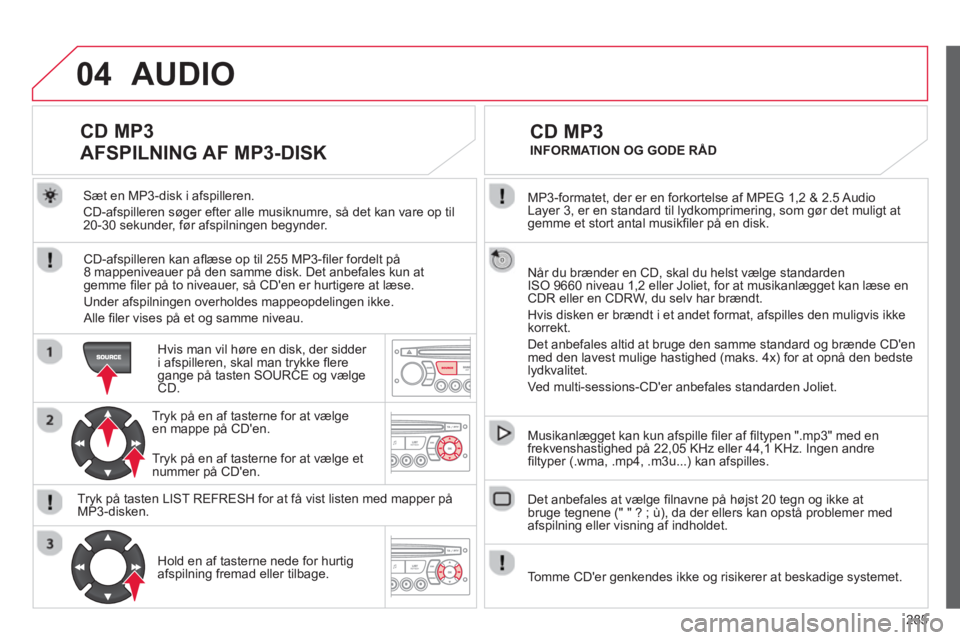 CITROEN C5 2014 InstruktionsbØger (in Danish) 285
04
MP3-formatet, der er en forkortelse af MPEG 1,2 & 2.5 Audio
Layer 3, er en standard til lydkomprimering, som gør det muligt at gemme et stort antal musikfi ler på en disk.
Når du br CITROEN C5 2014 InstruktionsbØger (in Danish) 285
04
MP3-formatet, der er en forkortelse af MPEG 1,2 & 2.5 Audio
Layer 3, er en standard til lydkomprimering, som gør det muligt at gemme et stort antal musikfi ler på en disk.
Når du br
