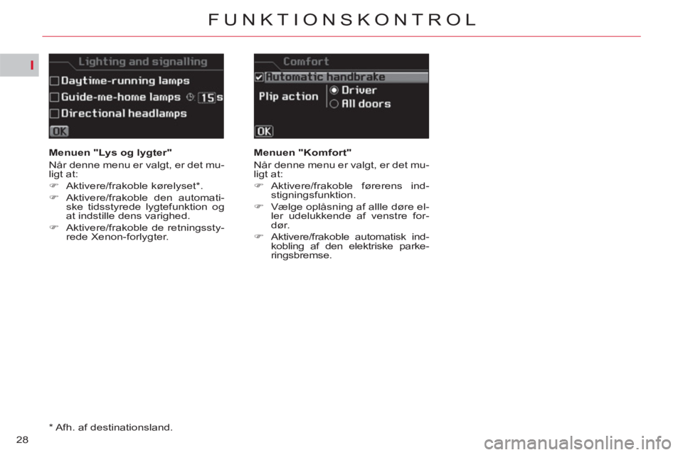 CITROEN C5 2014  InstruktionsbØger (in Danish) I
28
FUNKTIONSKONTROL
   
 
Menuen "Lys og lygter" 
  Når denne menu er valgt, er det mu-
ligt at: 
   
 
�) 
 Aktivere/frakoble kørelyset * . 
   
�) 
  Aktivere/frakoble den automati-
ske tidsstyr