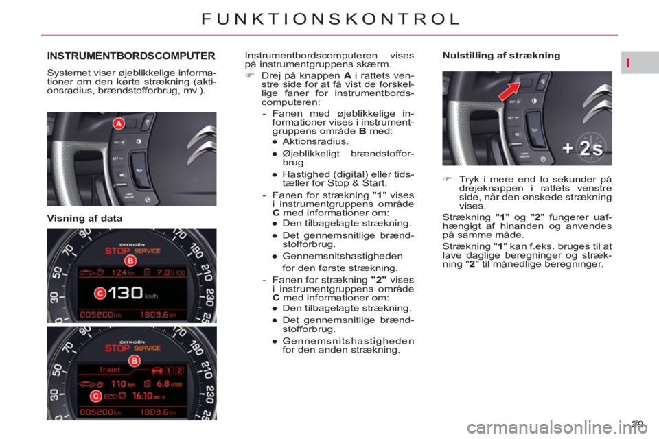 CITROEN C5 2014  InstruktionsbØger (in Danish) I
29 
FUNKTIONSKONTROL
INSTRUMENTBORDSCOMPUTER
  Systemet viser øjeblikkelige informa-
tioner om den kørte strækning (akti-
onsradius, brændstofforbrug, mv.).  
 
 
   
Visning af data    
Nulstil