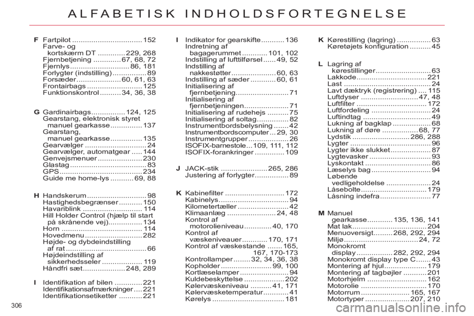 CITROEN C5 2014 InstruktionsbØger (in Danish) 306
ALFABETISK INDHOLDSFORTEGNELSE
F Fartpilot ................................. 152
Farve- og
kortskærm DT ............. 229, 268
Fjernbetjening ............. 67, 68, 72
Fjernlys ............. CITROEN C5 2014 InstruktionsbØger (in Danish) 306
ALFABETISK INDHOLDSFORTEGNELSE
F Fartpilot ................................. 152
Farve- og
kortskærm DT ............. 229, 268
Fjernbetjening ............. 67, 68, 72
Fjernlys .............