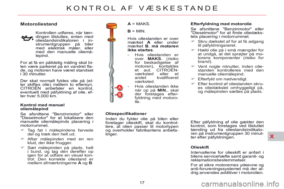 CITROEN C5 2014  InstruktionsbØger (in Danish) X
KONTROL AF  VÆSKESTANDE
17 
   
 
 
 
 
 
 
 
 
 
 
 
 
 
 
Motoroliestand 
 
 
Kontrollen udføres, når tæn-
dingen tilsluttes, enten med 
oliestandsindikatoren i in-
strumentgruppen på biler 

